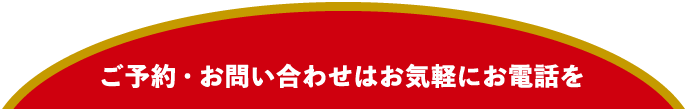 ご予約・お問い合わせはお気軽にお電話ください